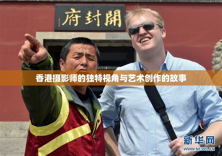 香港摄影师的独特视角与艺术创作的故事