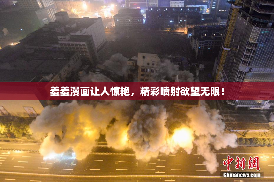 羞羞漫画让人惊艳，精彩喷射欲望无限！