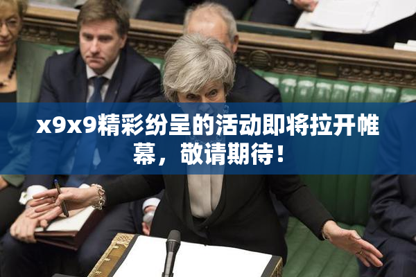 x9x9精彩纷呈的活动即将拉开帷幕，敬请期待！