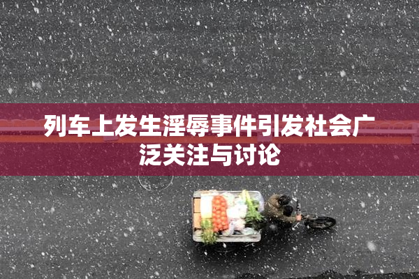 列车上发生淫辱事件引发社会广泛关注与讨论
