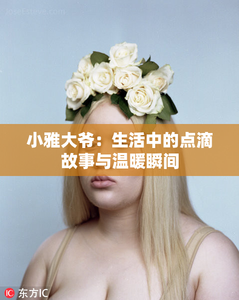 小雅大爷：生活中的点滴故事与温暖瞬间