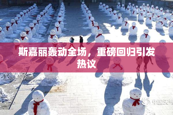 斯嘉丽轰动全场，重磅回归引发热议