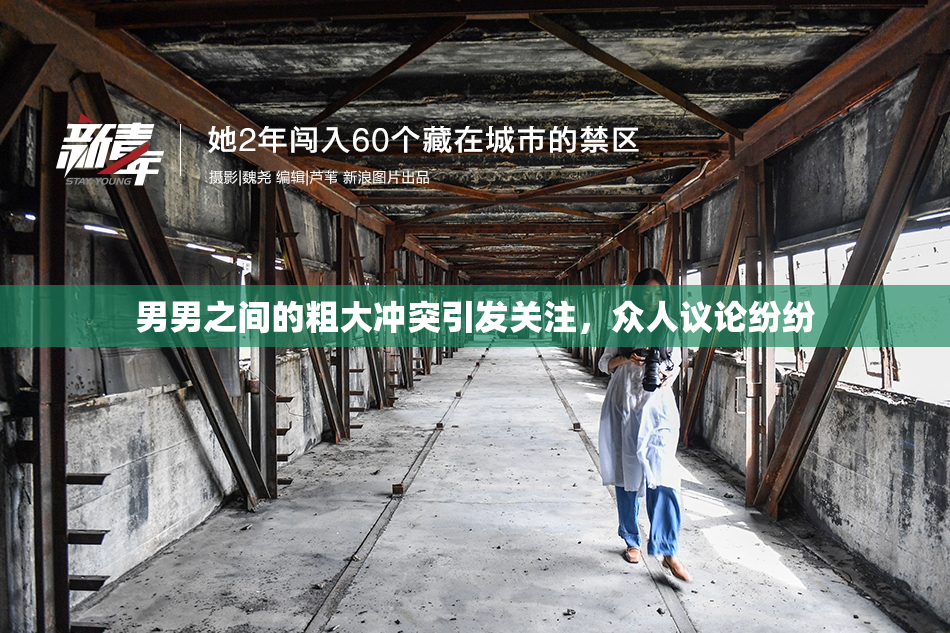 男男之间的粗大冲突引发关注，众人议论纷纷