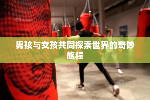 男孩与女孩共同探索世界的奇妙旅程