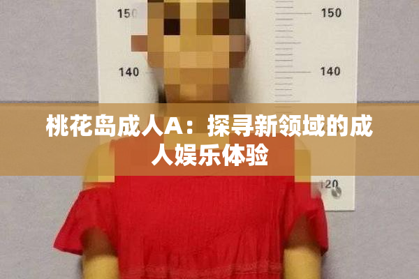 桃花岛成人A：探寻新领域的成人娱乐体验