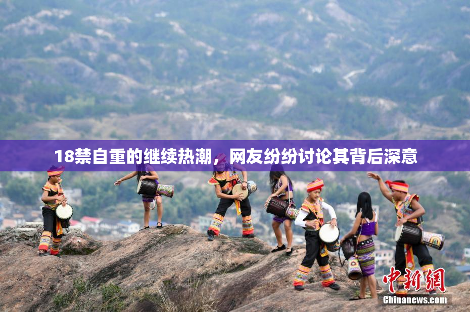 18禁自重的继续热潮，网友纷纷讨论其背后深意