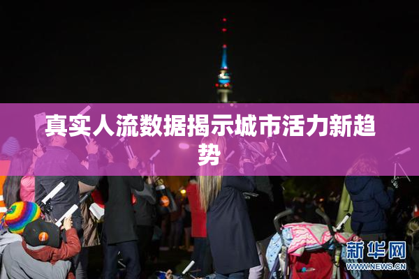 真实人流数据揭示城市活力新趋势