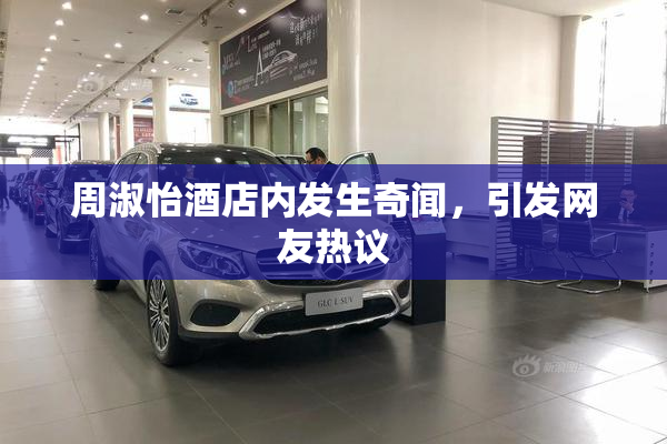 周淑怡酒店内发生奇闻，引发网友热议