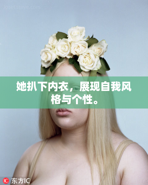 她扒下内衣，展现自我风格与个性。
