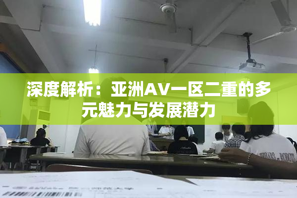 深度解析：亚洲AV一区二重的多元魅力与发展潜力