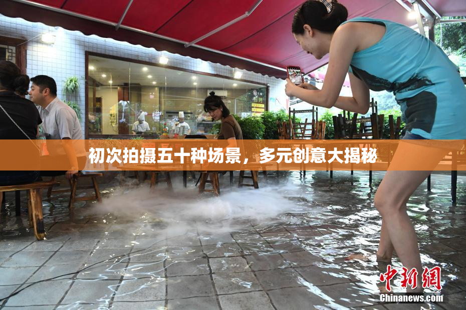 初次拍摄五十种场景，多元创意大揭秘
