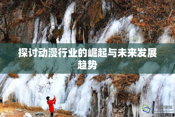 探讨动漫行业的崛起与未来发展趋势