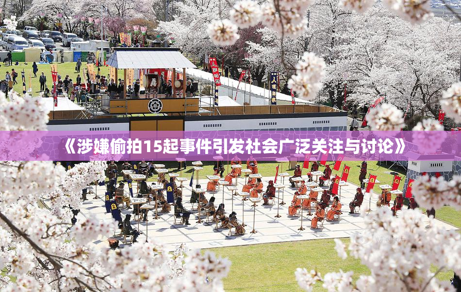 《涉嫌偷拍15起事件引发社会广泛关注与讨论》