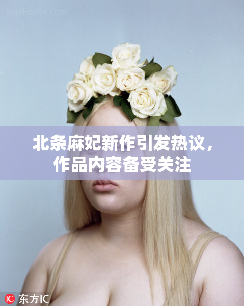 北条麻妃新作引发热议，作品内容备受关注