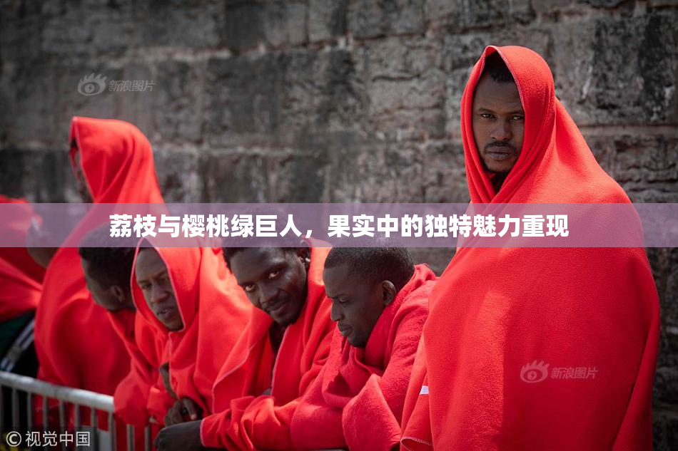 荔枝与樱桃绿巨人，果实中的独特魅力重现