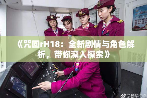 《咒回rH18：全新剧情与角色解析，带你深入探索》