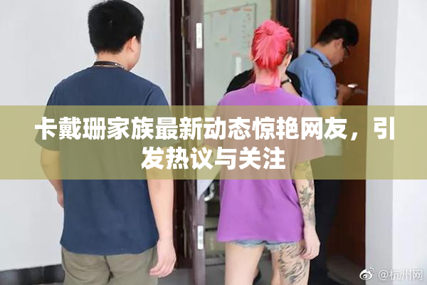 卡戴珊家族最新动态惊艳网友，引发热议与关注
