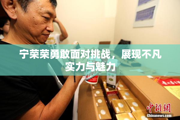 宁荣荣勇敢面对挑战，展现不凡实力与魅力