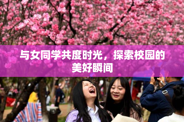 与女同学共度时光，探索校园的美好瞬间
