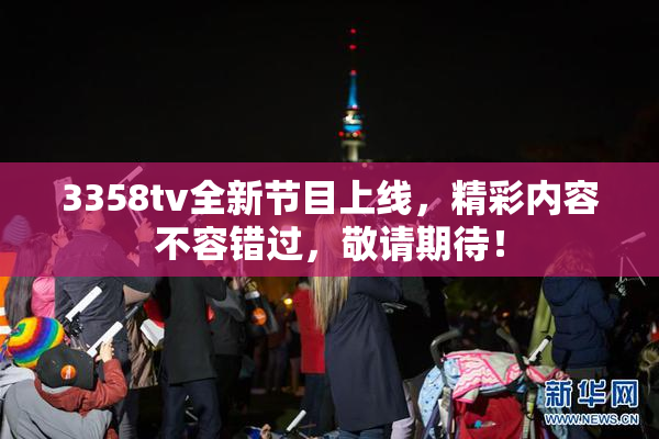 3358tv全新节目上线，精彩内容不容错过，敬请期待！