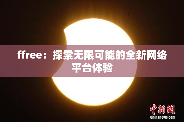 ffree：探索无限可能的全新网络平台体验