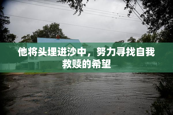 他将头埋进沙中，努力寻找自我救赎的希望