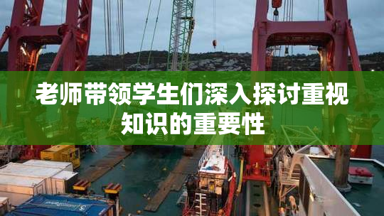 老师带领学生们深入探讨重视知识的重要性
