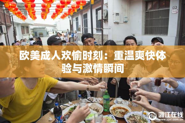 欧美成人欢愉时刻：重温爽快体验与激情瞬间