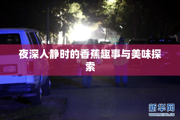 夜深人静时的香蕉趣事与美味探索