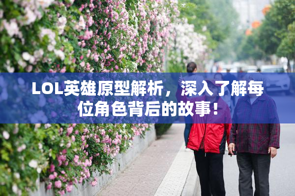 LOL英雄原型解析，深入了解每位角色背后的故事！