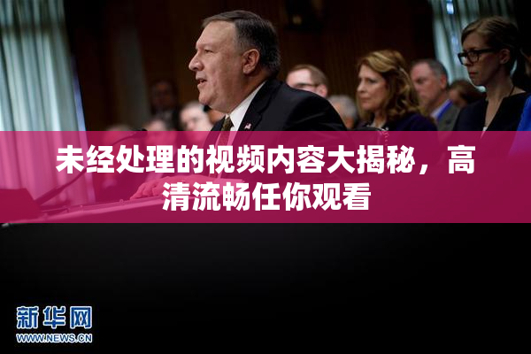 未经处理的视频内容大揭秘，高清流畅任你观看