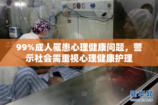 99%成人罹患心理健康问题，警示社会需重视心理健康护理
