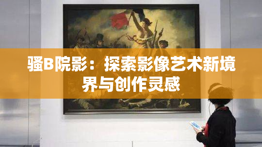 骚B院影：探索影像艺术新境界与创作灵感