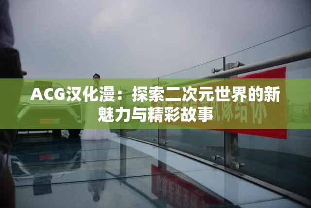 ACG汉化漫：探索二次元世界的新魅力与精彩故事