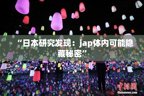 “日本研究发现：jap体内可能隐藏秘密”