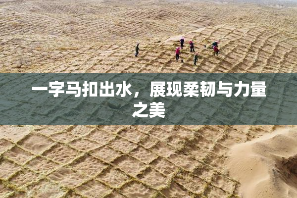 一字马扣出水，展现柔韧与力量之美