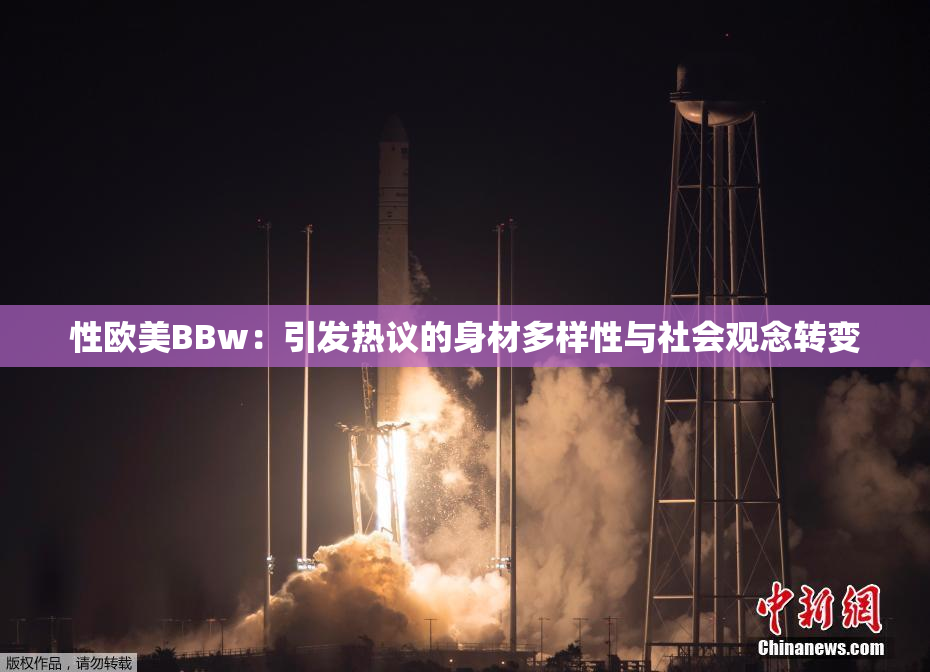 性欧美BBw：引发热议的身材多样性与社会观念转变