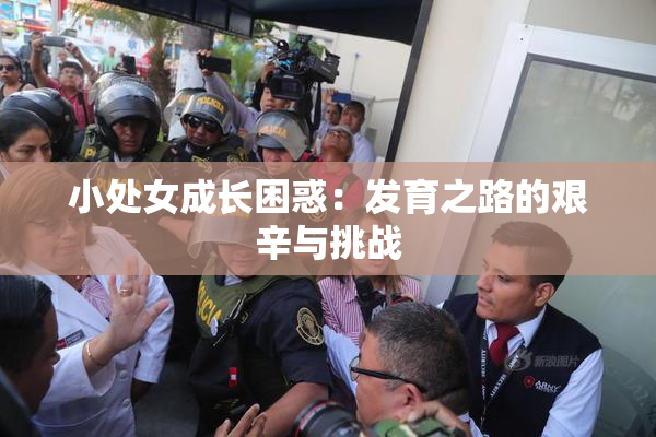小处女成长困惑：发育之路的艰辛与挑战