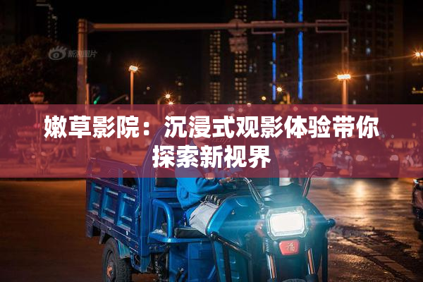 嫩草影院：沉浸式观影体验带你探索新视界