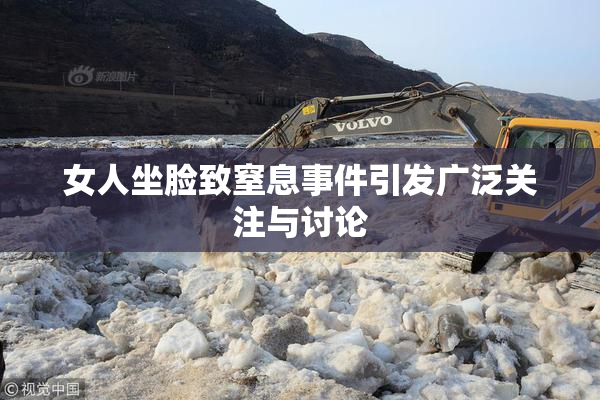女人坐脸致窒息事件引发广泛关注与讨论