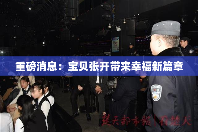 重磅消息：宝贝张开带来幸福新篇章