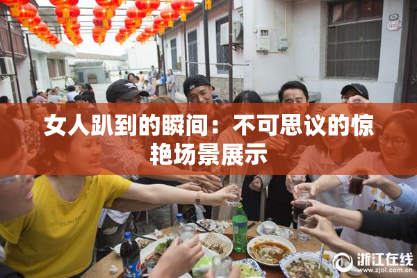 女人趴到的瞬间：不可思议的惊艳场景展示