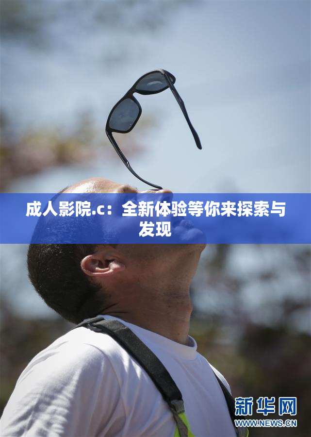 成人影院.c：全新体验等你来探索与发现