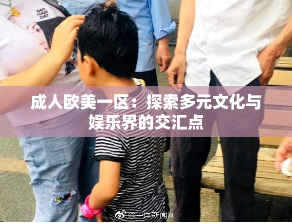 成人欧美一区：探索多元文化与娱乐界的交汇点