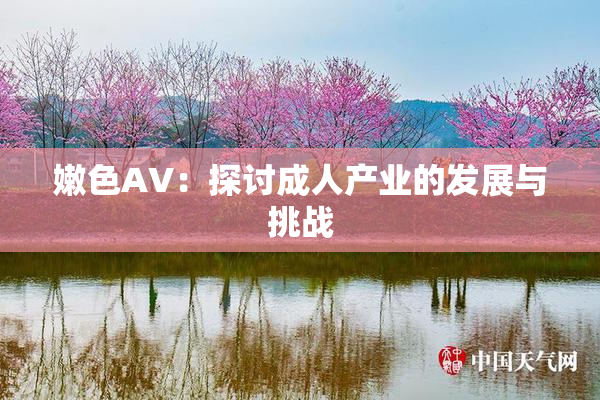 嫩色AV：探讨成人产业的发展与挑战
