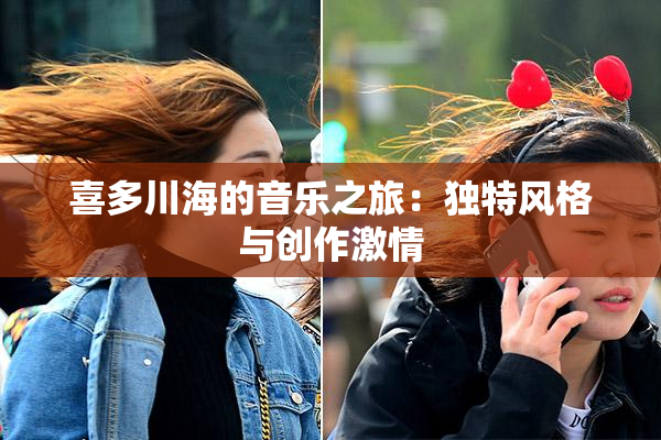 喜多川海的音乐之旅：独特风格与创作激情