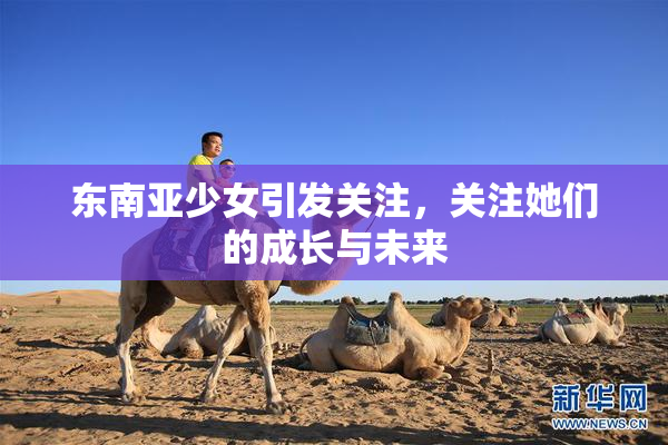 东南亚少女引发关注，关注她们的成长与未来