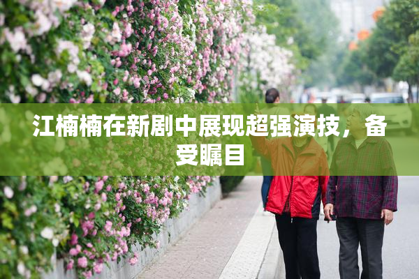 江楠楠在新剧中展现超强演技，备受瞩目