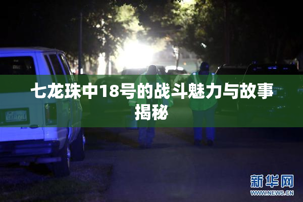 七龙珠中18号的战斗魅力与故事揭秘