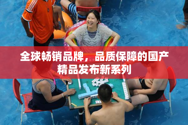 全球畅销品牌，品质保障的国产精品发布新系列